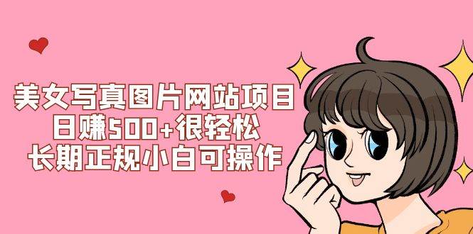 美女写真图片网站项目日赚500+很轻松，长期正规小白可操作 (搭建教程+源码)创鑫阁-网创项目资源站-副业项目-创业项目-搞钱项目创鑫阁