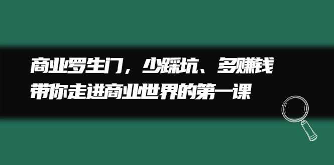 商业罗生门，少踩坑、多赚钱带你走进商业世界的第一课创鑫阁-网创项目资源站-副业项目-创业项目-搞钱项目创鑫阁