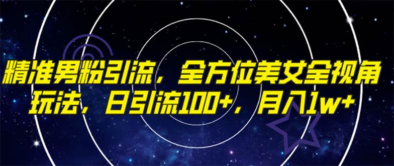 精准男粉引流，全方位美女全视角玩法，日引流100+，月入1w创鑫阁-网创项目资源站-副业项目-创业项目-搞钱项目创鑫阁