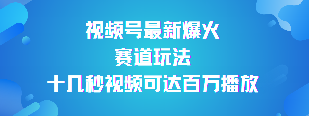 视频号最新爆火赛道玩法，流量巨大，视频制作简单，轻松月入数万创鑫阁-网创项目资源站-副业项目-创业项目-搞钱项目创鑫阁