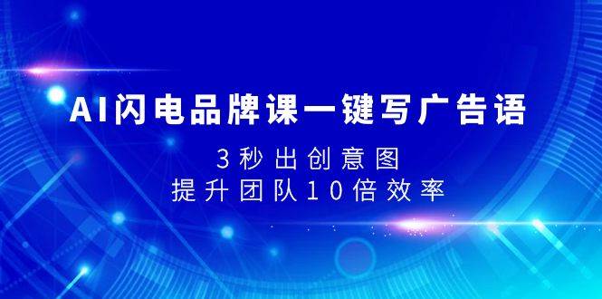 AI闪电品牌课一键写广告语，3秒出创意图，提升团队10倍效率创鑫阁-网创项目资源站-副业项目-创业项目-搞钱项目创鑫阁
