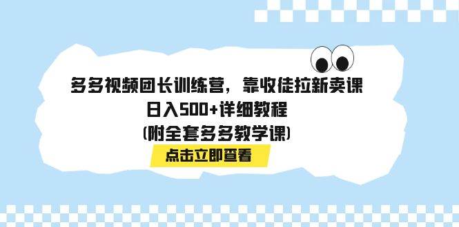 多多视频团长训练营，靠收徒拉新卖课，日入500+详细教程(附全套多多教学课)创鑫阁-网创项目资源站-副业项目-创业项目-搞钱项目创鑫阁