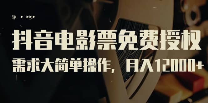抖音电影票免费授权，需求大简单操作，月入12000+（教程+素材打包）创鑫阁-网创项目资源站-副业项目-创业项目-搞钱项目创鑫阁