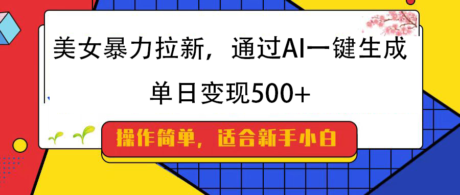 美女暴力拉新，通过AI一键生成，纯小白一学就会，单日变现500+创鑫阁-网创项目资源站-副业项目-创业项目-搞钱项目创鑫阁