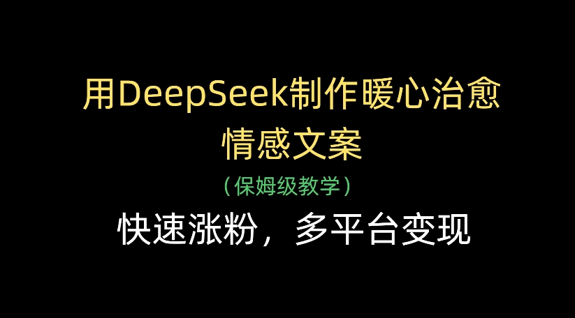 用DeepSeek制作暖心治愈情感文案，多平台变现，快速涨粉创鑫阁-网创项目资源站-副业项目-创业项目-搞钱项目创鑫阁