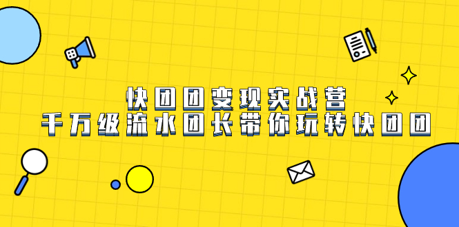 快团团变现实战营，千万级流水团长带你玩转快团团创鑫阁-网创项目资源站-副业项目-创业项目-搞钱项目创鑫阁