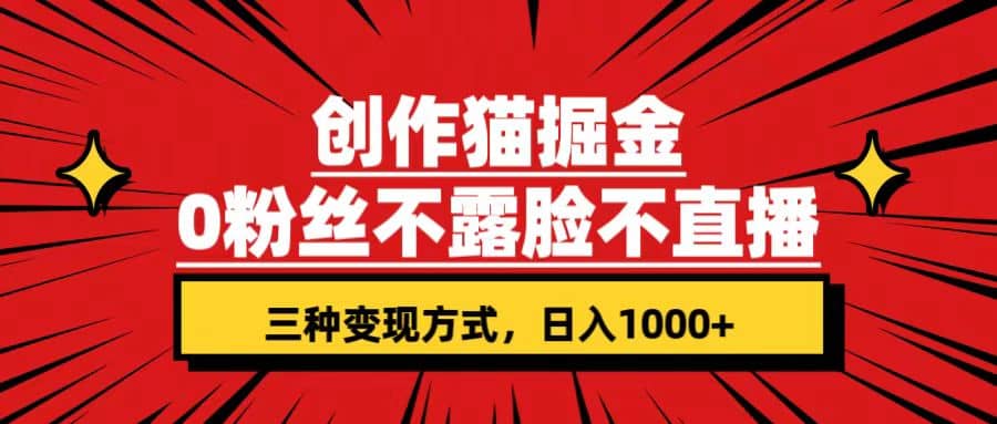 创作猫掘金，0粉丝不直播不露脸，三种变现方式 日入1000+轻松上手(附资料)创鑫阁-网创项目资源站-副业项目-创业项目-搞钱项目创鑫阁