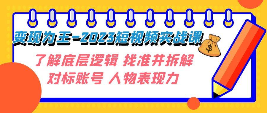 变现·为王-2023短视频实战课 了解底层逻辑 找准并拆解对标账号 人物表现力创鑫阁-网创项目资源站-副业项目-创业项目-搞钱项目创鑫阁