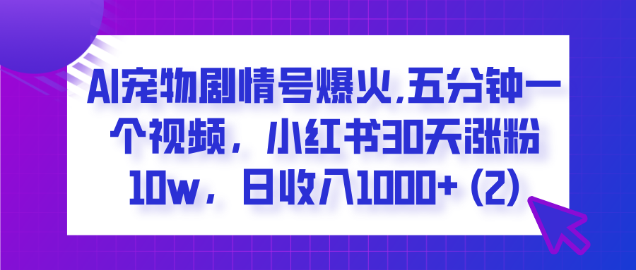  AI宠物剧情号爆火,五分钟一个视频，小红书30天涨粉10w，日收入1000+创鑫阁-网创项目资源站-副业项目-创业项目-搞钱项目创鑫阁