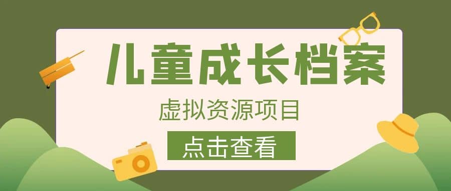 收费980的长期稳定项目，儿童成长档案虚拟资源变现创鑫阁-网创项目资源站-副业项目-创业项目-搞钱项目创鑫阁