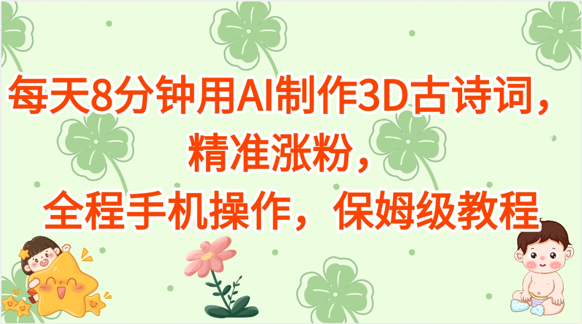 每天8分钟用AI制作3D古诗词，精准涨粉，全程手机操作，保姆级教程创鑫阁-网创项目资源站-副业项目-创业项目-搞钱项目创鑫阁