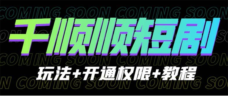 收费800多的千顺顺短剧玩法+开通权限+教程创鑫阁-网创项目资源站-副业项目-创业项目-搞钱项目创鑫阁