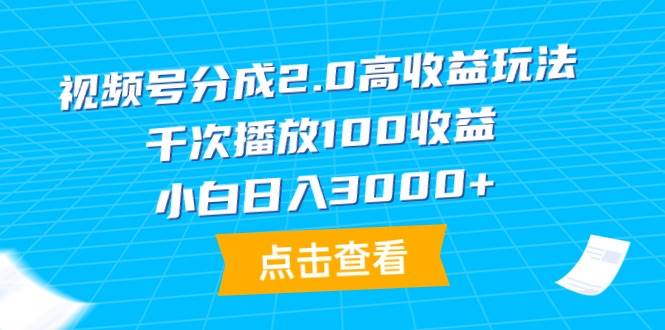 视频号分成2.0高收益玩法，千次播放100收益，小白日入3000+创鑫阁-网创项目资源站-副业项目-创业项目-搞钱项目创鑫阁