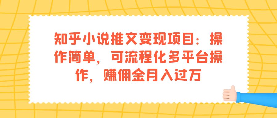 知乎小说推文变现项目：操作简单，可流程化多平台操作，赚佣金月入过万创鑫阁-网创项目资源站-副业项目-创业项目-搞钱项目创鑫阁