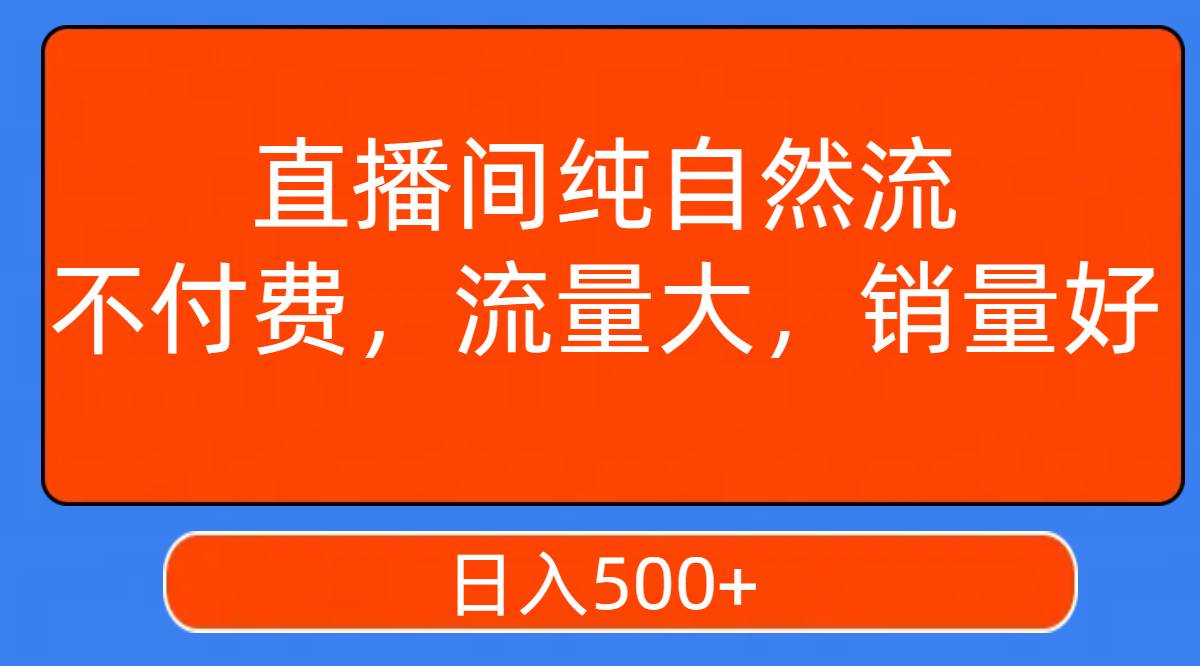 直播间纯自然流，不付费，流量大，销量好，日入500+创鑫阁-网创项目资源站-副业项目-创业项目-搞钱项目创鑫阁