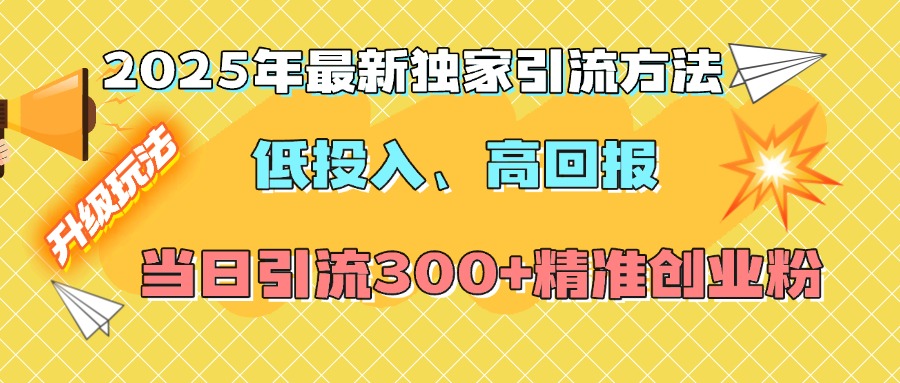 2025年最新独家引流方法，低投入高回报？当日引流300+精准创业粉创鑫阁-网创项目资源站-副业项目-创业项目-搞钱项目创鑫阁