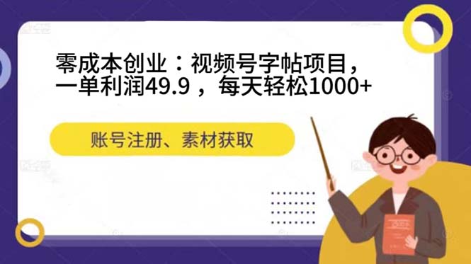 零成本创业：视频号字帖项目，一单利润49.9 ，每天轻松1000+创鑫阁-网创项目资源站-副业项目-创业项目-搞钱项目创鑫阁