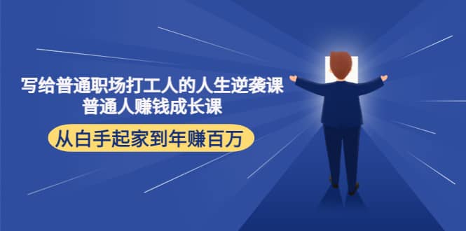 写给普通职场打工人的人生逆袭课创鑫阁-网创项目资源站-副业项目-创业项目-搞钱项目创鑫阁