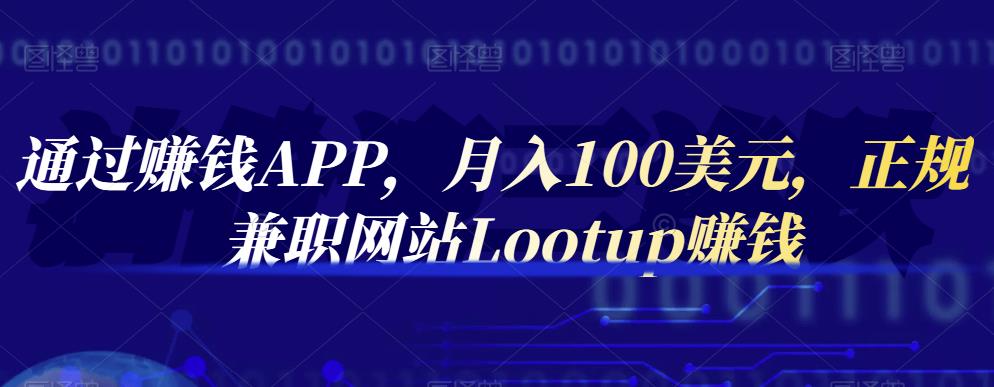 通过赚钱APP，月入100美元，正规兼职网站Lootup赚钱创鑫阁-网创项目资源站-副业项目-创业项目-搞钱项目创鑫阁