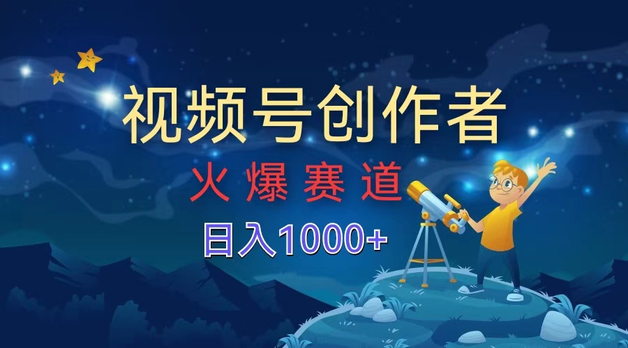 视频号创作者，火爆赛道，日入1000+创鑫阁-网创项目资源站-副业项目-创业项目-搞钱项目创鑫阁