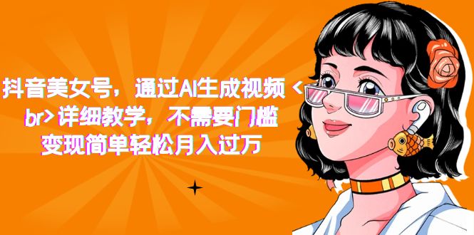 抖音美女号，通过AI生成视频，详细教学，不需要门槛，变现简单轻松月入过万创鑫阁-网创项目资源站-副业项目-创业项目-搞钱项目创鑫阁