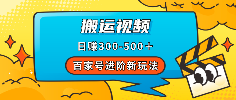 百家号进阶新玩法，靠搬运视频，轻松日赚500＋，附详细操作流程创鑫阁-网创项目资源站-副业项目-创业项目-搞钱项目创鑫阁