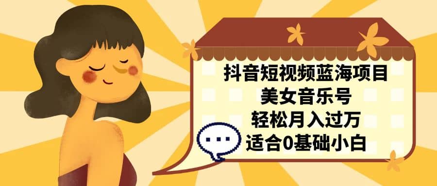 抖音短视频蓝海项目，美女音乐号，轻松月入过万 适合小白（教程+100G素材）创鑫阁-网创项目资源站-副业项目-创业项目-搞钱项目创鑫阁