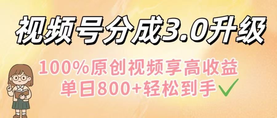 视频号分成3.0升级！100%原创视频享高收益，单日800+轻松到手创鑫阁-网创项目资源站-副业项目-创业项目-搞钱项目创鑫阁