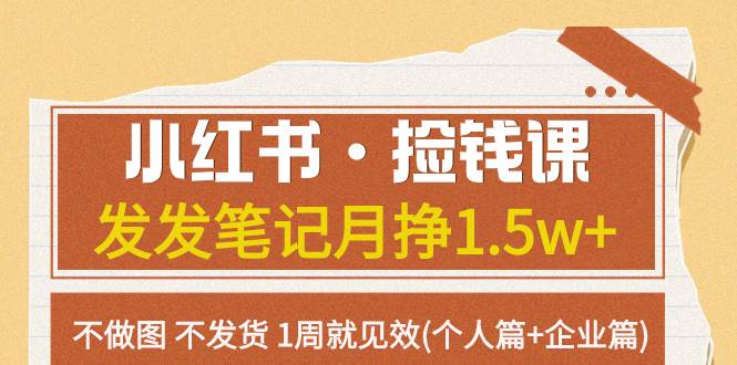 小红书·捡钱课 发发笔记月挣1.5w+不做图 不发货 1周就见效(个人篇+企业篇)创鑫阁-网创项目资源站-副业项目-创业项目-搞钱项目创鑫阁