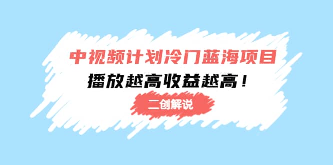 中视频计划冷门蓝海项目【二创解说】培训课程创鑫阁-网创项目资源站-副业项目-创业项目-搞钱项目创鑫阁