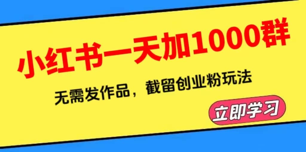小红书一天加1000群，无需发作品，截留创业粉玩法 （附软件）创鑫阁-网创项目资源站-副业项目-创业项目-搞钱项目创鑫阁