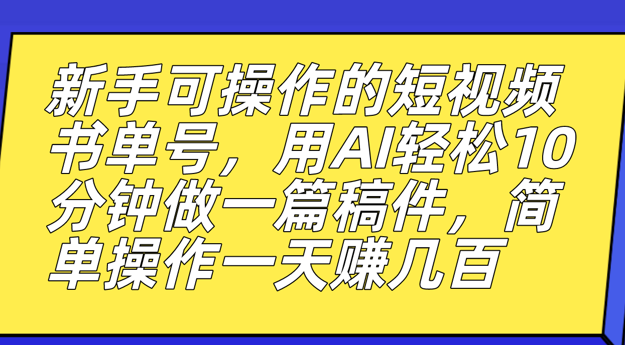 新手可操作的短视频书单号，用AI轻松10分钟做一篇稿件，一天轻松赚几百创鑫阁-网创项目资源站-副业项目-创业项目-搞钱项目创鑫阁