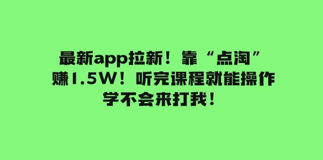 最新app拉新！靠“点淘”赚1.5W！听完课程就能操作！学不会来打我！创鑫阁-网创项目资源站-副业项目-创业项目-搞钱项目创鑫阁