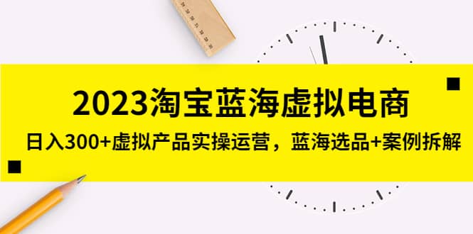2023淘宝蓝海虚拟电商，虚拟产品实操运营，蓝海选品+案例拆解创鑫阁-网创项目资源站-副业项目-创业项目-搞钱项目创鑫阁
