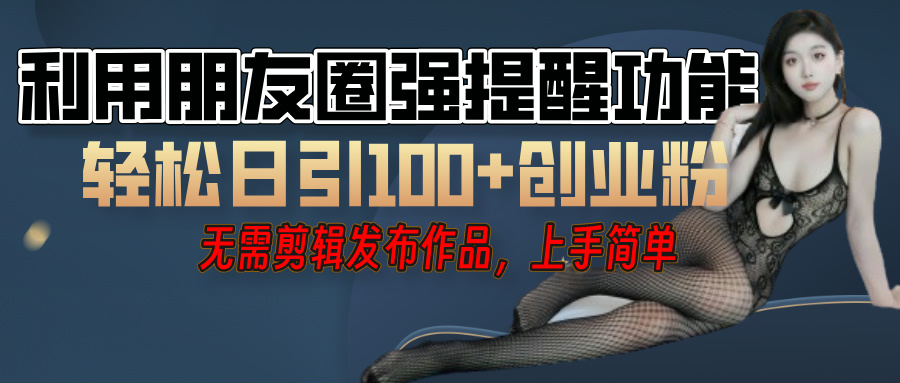 利用微信朋友圈”小红点”功能，引流精准创业粉，无需剪辑视频，发布作品，单人单日引流100+创业粉！创鑫阁-网创项目资源站-副业项目-创业项目-搞钱项目创鑫阁