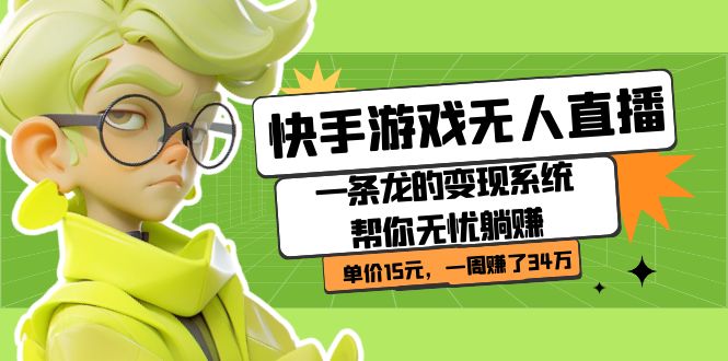 快手游戏无人直播：一条龙的变现系统帮你无忧躺赚  单价15元，一周赚了34万创鑫阁-网创项目资源站-副业项目-创业项目-搞钱项目创鑫阁