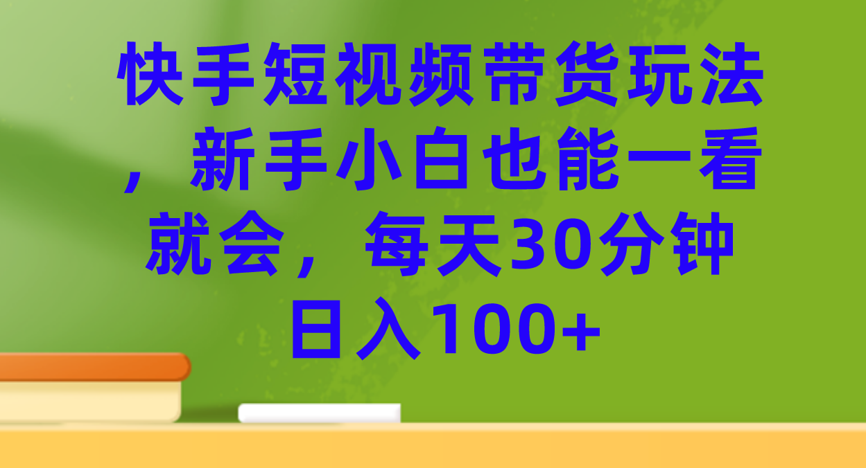 快手短视频带货玩法，新手小白也能一看就会，每天30分钟日入100+创鑫阁-网创项目资源站-副业项目-创业项目-搞钱项目创鑫阁