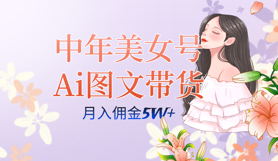 中年美女号ai图文带货3.0玩法，单号月入五位数，可多账号矩阵，全AI创作创鑫阁-网创项目资源站-副业项目-创业项目-搞钱项目创鑫阁