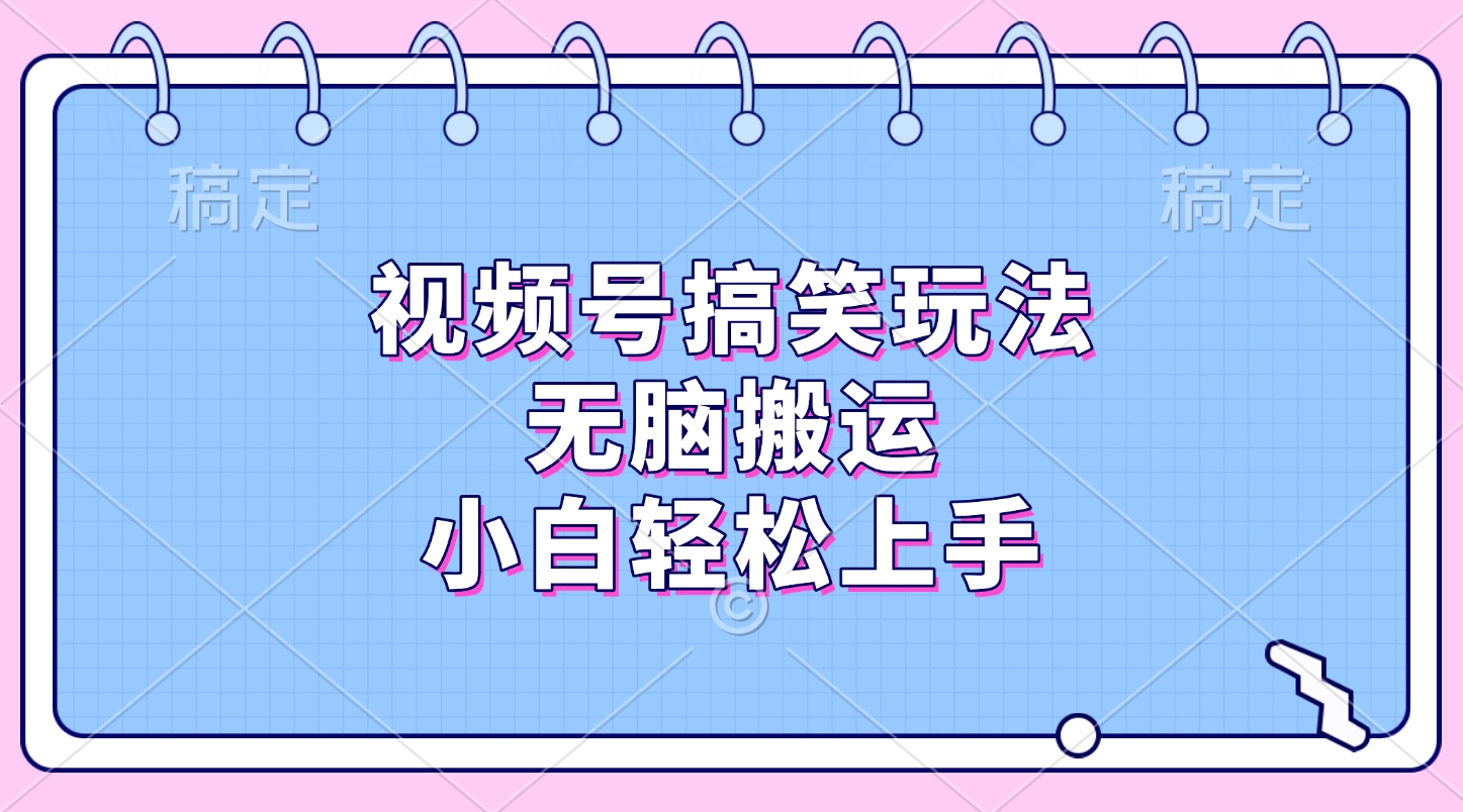 视频号搞笑玩法，无脑搬运，小白轻松上手创鑫阁-网创项目资源站-副业项目-创业项目-搞钱项目创鑫阁