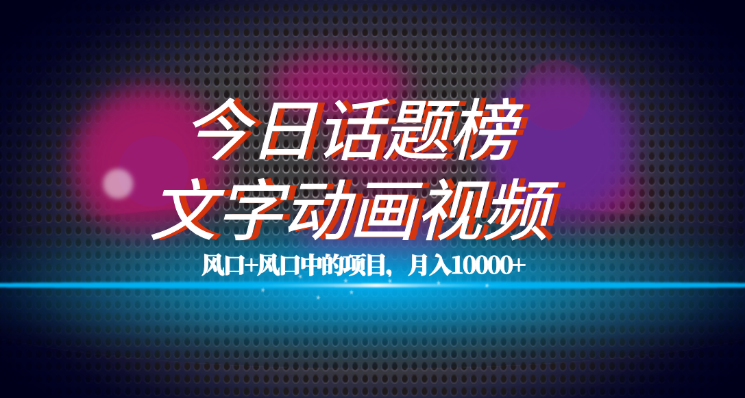 全网首发文字动画视频+今日话题2.0项目教程，平台扶持流量，月入五位数创鑫阁-网创项目资源站-副业项目-创业项目-搞钱项目创鑫阁
