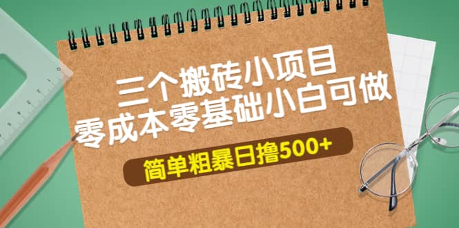 三个搬砖小项目，零成本零基础小白简单粗暴轻松日撸500+创鑫阁-网创项目资源站-副业项目-创业项目-搞钱项目创鑫阁