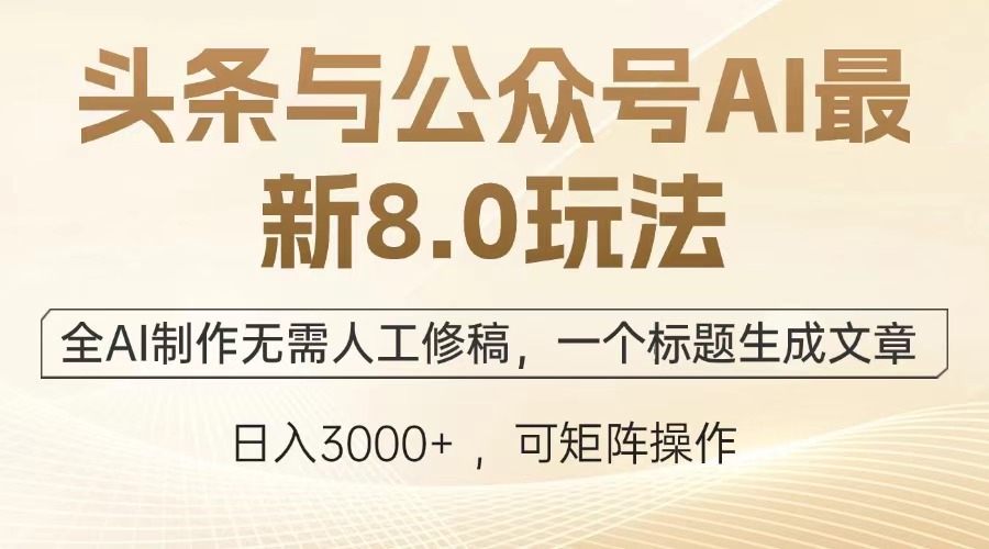头条与公众号AI最新8.0玩法，全AI制作无需人工修稿，一个标题生成文章，日入3000+创鑫阁-网创项目资源站-副业项目-创业项目-搞钱项目创鑫阁