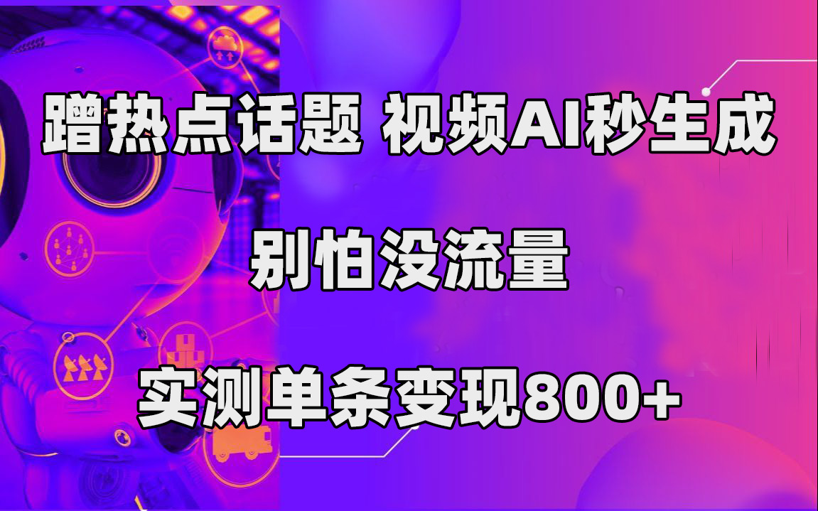 蹭热点话题，视频AI秒生成，别怕没流量，实测单条变现800+创鑫阁-网创项目资源站-副业项目-创业项目-搞钱项目创鑫阁