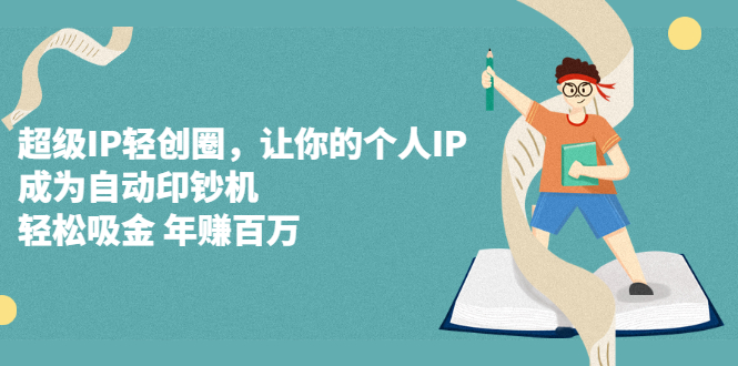超级IP轻创圈，让你的个人IP，成为自动印钞机创鑫阁-网创项目资源站-副业项目-创业项目-搞钱项目创鑫阁
