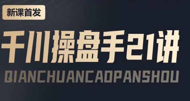 某收费课程：千川操盘手实操，让人人成为千川操盘手创鑫阁-网创项目资源站-副业项目-创业项目-搞钱项目创鑫阁
