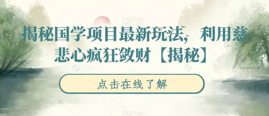 揭秘国学项目最新玩法，利用慈悲心疯狂敛财【揭秘】创鑫阁-网创项目资源站-副业项目-创业项目-搞钱项目创鑫阁
