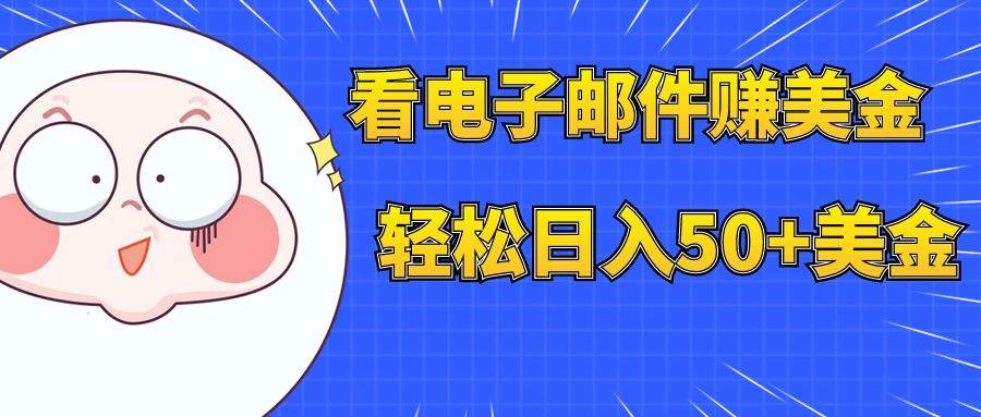 看电子邮件赚美金，多账号轻松日入50+美金创鑫阁-网创项目资源站-副业项目-创业项目-搞钱项目创鑫阁