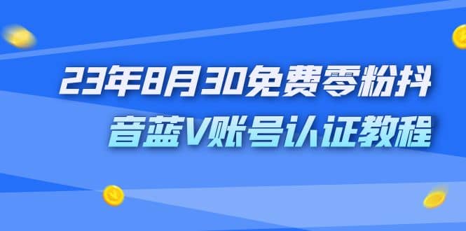 外面收费1980的23年8月30免费零粉抖音蓝V账号认证教程创鑫阁-网创项目资源站-副业项目-创业项目-搞钱项目创鑫阁