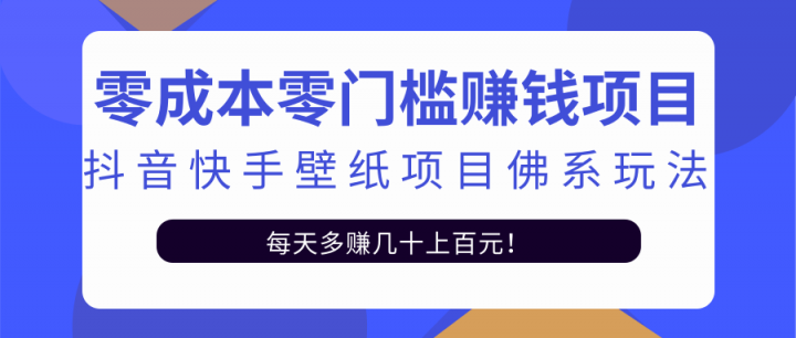 零成本零门槛赚钱项目：抖音快手壁纸项目佛系玩法，一天变现500+【视频教程】创鑫阁-网创项目资源站-副业项目-创业项目-搞钱项目创鑫阁