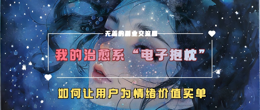 我的治愈系“电子抱枕”，如何让用户为情绪价值买单！创鑫阁-网创项目资源站-副业项目-创业项目-搞钱项目创鑫阁